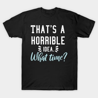 That's a horrible idea, What time? T-Shirt